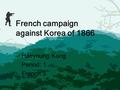 French campaign against Korea of 1866 Haeyoung Kong Period: 1 French 3.