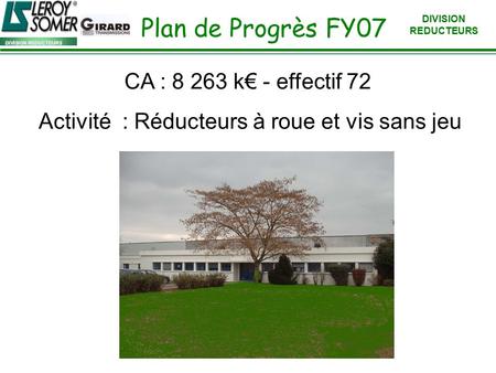 DIVISION REDUCTEURS Plan de Progrès FY07 CA : 8 263 k€ - effectif 72 Activité : Réducteurs à roue et vis sans jeu.