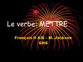 Le verbe: METTRE Français II A/B – M. Jackson GHS.