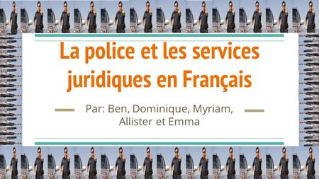 La police et les services juridiques en Français Par: Ben, Dominique, Myriam, Allister et Emma.