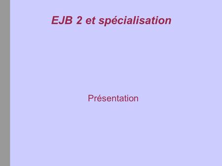EJB 2 et spécialisation Présentation. Spécialisation La spécialisation Concept objet implémenté dans les langages dits orientés objet. Très souvent accompagné.
