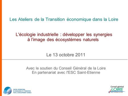 Les Ateliers de la Transition économique dans la Loire L'écologie industrielle : développer les synergies à l’image des écosystèmes naturels Le 13 octobre.