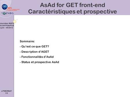 AsAd for GET front-end Caractéristiques et prospective Sommaire: - Qu’est ce que GET? - Description d’AGET - Fonctionnalités d’AsAd - Status et prospective.