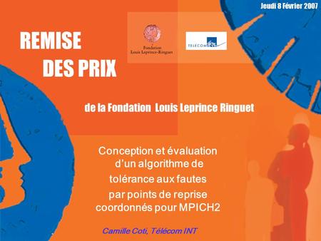 Jeudi 8 Février 2007 REMISE DES PRIX de la Fondation Louis Leprince Ringuet Conception et évaluation d’un algorithme de tolérance aux fautes par points.