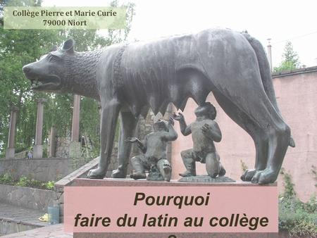 Pourquoi faire du latin au collège ? Collège Pierre et Marie Curie 79000 Niort.