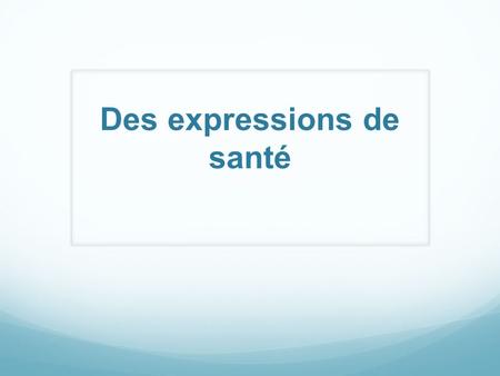 Des expressions de santé. The French use many colorful expressions to describe their health. Here are a few samples: 1. Il a les jambes en compote. His.