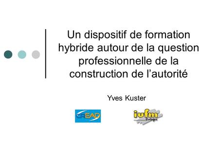 Un dispositif de formation hybride autour de la question professionnelle de la construction de lautorité Yves Kuster.