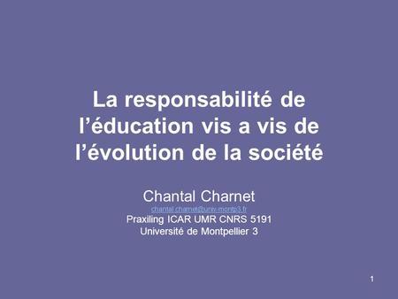 1 La responsabilité de léducation vis a vis de lévolution de la société Chantal Charnet Praxiling ICAR UMR CNRS 5191 Université.