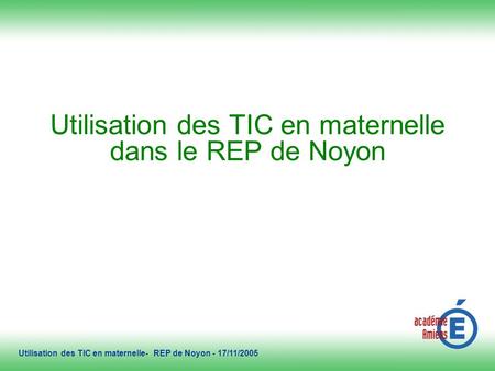 2/11/2005 Utilisation des TIC en maternelle dans le REP de Noyon Utilisation des TIC en maternelle- REP de Noyon - 17/11/2005.