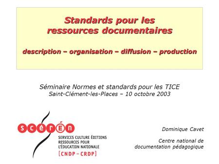 Standards pour les ressources documentaires description – organisation – diffusion – production Séminaire Normes et standards pour les TICE Saint-Clément-les-Places.