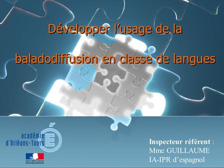 Développer lusage de la baladodiffusion en classe de langues Inspecteur référent : Mme GUILLAUME IA-IPR despagnol.
