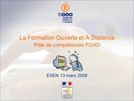 Pôle de compétences FOAD ESEN 13 mars 2008 La Formation Ouverte et A Distance.