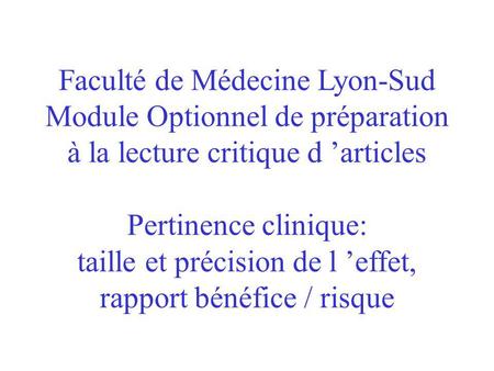 Faculté de Médecine Lyon-Sud Module Optionnel de préparation à la lecture critique d articles Pertinence clinique: taille et précision de l effet, rapport.