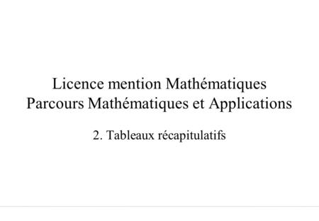 Licence mention Mathématiques Parcours Mathématiques et Applications 2. Tableaux récapitulatifs.