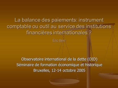 La balance des paiements: instrument comptable ou outil au service des institutions financières internationales ? Eric Berr Observatoire international.