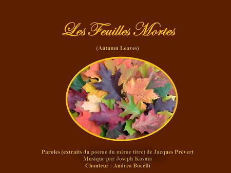 Les Feuilles Mortes (Autumn Leaves) Paroles (extraits du poème du même titre) de Jacques Prévert Musique par Joseph Kosma Chanteur : Andrea Bocelli.