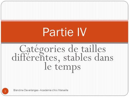 Catégories de tailles différentes, stables dans le temps Blandine Deverlanges - Académie d'Aix Marseille 1 Partie IV.