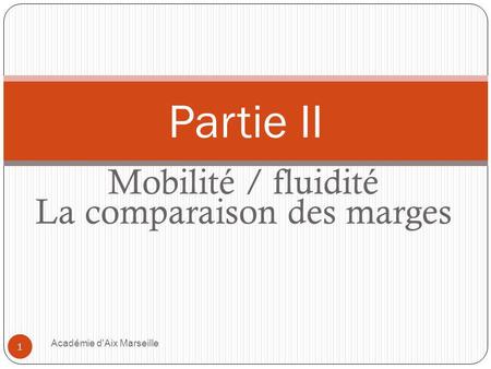 Mobilité / fluidité La comparaison des marges Académie d'Aix Marseille 1 Partie II.