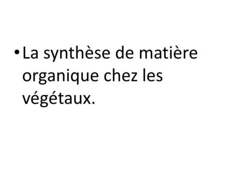 La synthèse de matière organique chez les végétaux.