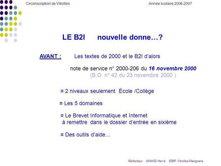 Circonscription de Vitrolles Année scolaire 2006-2007 Rédacteur: AMANS Hervé ERIP Vitrolles-Marignane LE B2I nouvelle donne…? AVANT :Les textes de 2000.