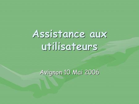Assistance aux utilisateurs Avignon 10 Mai 2006. Problématique : Faire en sorte que lutilisateur néophyte puisse être aidé de façon efficace pour lutilisation.