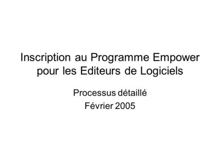 Inscription au Programme Empower pour les Editeurs de Logiciels Processus détaillé Février 2005.