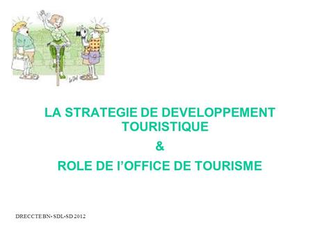 DRECCTE BN- SDL-SD 2012 LA STRATEGIE DE DEVELOPPEMENT TOURISTIQUE & ROLE DE lOFFICE DE TOURISME.