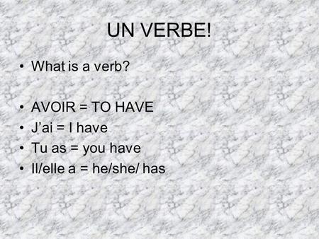 UN VERBE! What is a verb? AVOIR = TO HAVE Jai = I have Tu as = you have Il/elle a = he/she/ has.