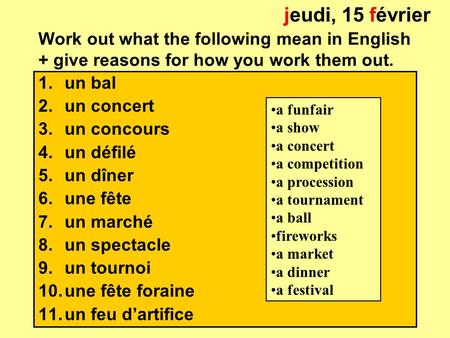 Work out what the following mean in English + give reasons for how you work them out. 1.un bal 2.un concert 3.un concours 4.un défilé 5.un dîner 6.une.