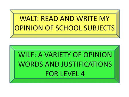 WALT: READ AND WRITE MY OPINION OF SCHOOL SUBJECTS WILF: A VARIETY OF OPINION WORDS AND JUSTIFICATIONS FOR LEVEL 4.