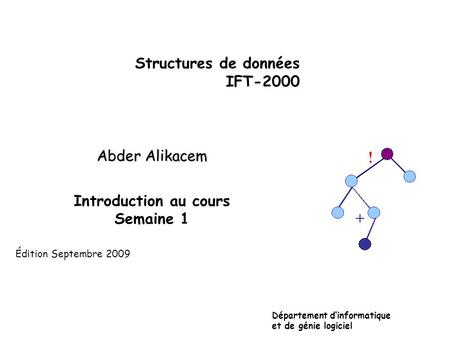 Structures de données IFT-2000 Abder Alikacem Introduction au cours Semaine 1 Département dinformatique et de génie logiciel Édition Septembre 2009.
