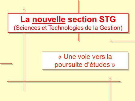 La nouvelle section STG La nouvelle section STG (Sciences et Technologies de la Gestion) « Une voie vers la poursuite détudes »