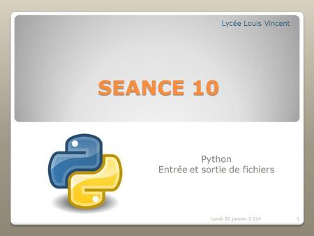 SEANCE 10 Python Entrée et sortie de fichiers Lycée Louis Vincent Lundi 20 janvier 2 0141.