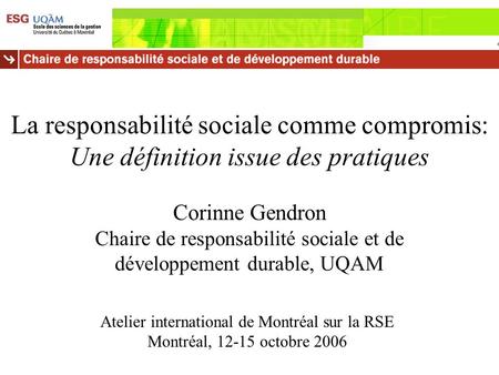 La responsabilité sociale comme compromis: Une définition issue des pratiques Corinne Gendron Chaire de responsabilité sociale et de développement durable,