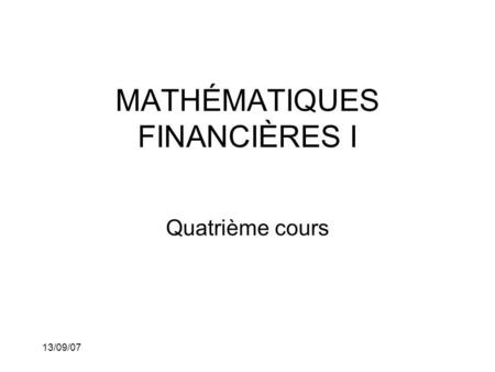 13/09/07 MATHÉMATIQUES FINANCIÈRES I Quatrième cours.