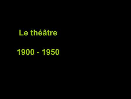 Le théâtre 1900 - 1950 www.theatreonline.com/Lejournaldutheatre/ actualite2nouv....