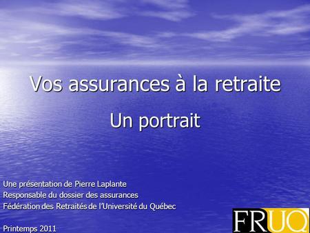 Vos assurances à la retraite Un portrait Une présentation de Pierre Laplante Responsable du dossier des assurances Fédération des Retraités de lUniversité.