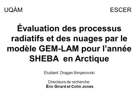Évaluation des processus radiatifs et des nuages par le modèle GEM-LAM pour lannée SHEBA en Arctique UQÀMESCER Étudiant: Dragan Simjanovski Directeurs.