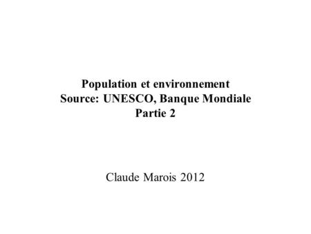 Population et environnement Source: UNESCO, Banque Mondiale Partie 2 Claude Marois 2012.