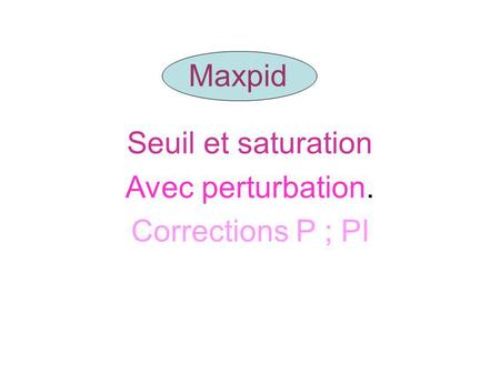 Maxpid Seuil et saturation Avec perturbation. Corrections P ; PI.