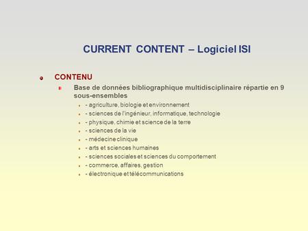 CURRENT CONTENT – Logiciel ISI CONTENU Base de données bibliographique multidisciplinaire répartie en 9 sous-ensembles - agriculture, biologie et environnement.