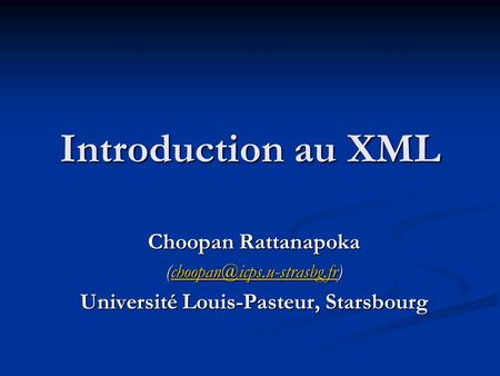 Introduction au XML Choopan Rattanapoka  Université Louis-Pasteur, Starsbourg.