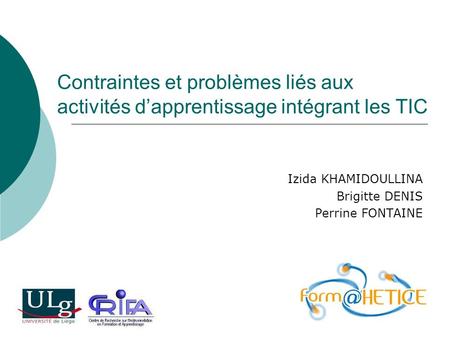 Contraintes et problèmes liés aux activités dapprentissage intégrant les TIC Izida KHAMIDOULLINA Brigitte DENIS Perrine FONTAINE.