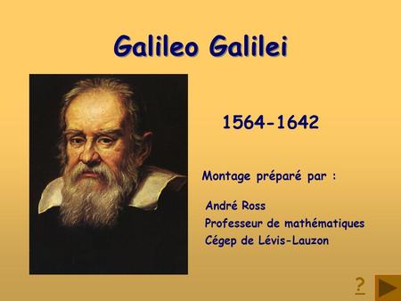 Galileo Galilei ? Montage préparé par : André Ross