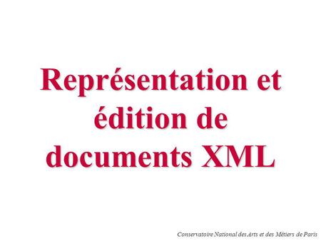 Conservatoire National des Arts et des Métiers de Paris Représentation et édition de documents XML.