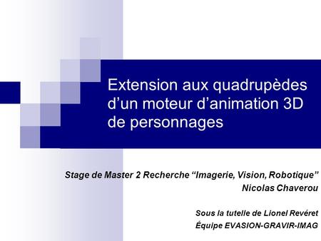Extension aux quadrupèdes dun moteur danimation 3D de personnages Stage de Master 2 Recherche Imagerie, Vision, Robotique Nicolas Chaverou Sous la tutelle.