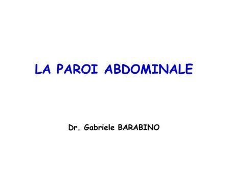 LA PAROI ABDOMINALE Dr. Gabriele BARABINO La paroi abdominal: