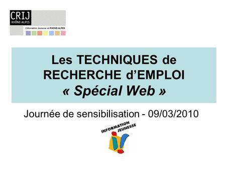 Les TECHNIQUES de RECHERCHE dEMPLOI « Spécial Web » Journée de sensibilisation - 09/03/2010.