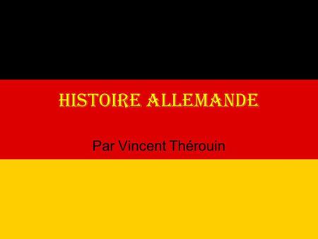 HISTOIRE ALLEMANDE Par Vincent Thérouin.