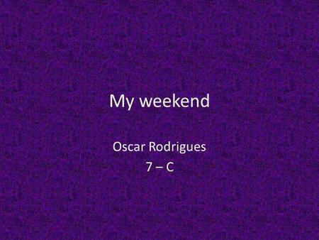 My weekend Oscar Rodrigues 7 – C. Au Vendredi, dabord J'ai fait mes devoirs de Mathématiques.